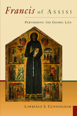 Francis of Assisi: Performing the Gospel Life - Cunningham, Lawrence S