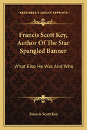 Francis Scott Key, Author of the Star Spangled Banner: What Else He Was and Who
