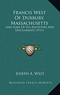 Francis West Of Duxbury, Massachusetts: And Some Of His Ancestors And Descendants (1911)