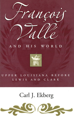 Francois Vall and His World: Upper Louisiana Before Lewis and Clark - Ekberg, Carl J