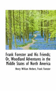 Frank Forester and His Friends; Or, Woodland Adventures in the Middle States of North America