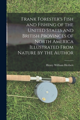 Frank Forester's Fish and Fishing of the United States and British Provinces of North America [microform] Illustrated From Nature by the Author - Herbert, Henry William 1807-1858