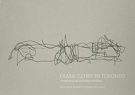 Frank Gehry in Toronto: Transforming the Art Gallery of Ontario - Burtynsky, Edward (Photographer)