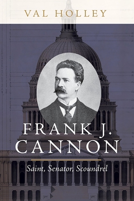 Frank J. Cannon: Saint, Senator, Scoundrel - Holley, Val