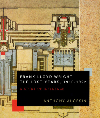 Frank Lloyd Wright--The Lost Years, 1910-1922: A Study of Influence - Alofsin, Anthony