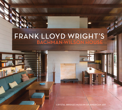 Frank Lloyd Wright's Bachman-Wilson House: At Crystal Bridges Museum of American Art - Deberry, Linda