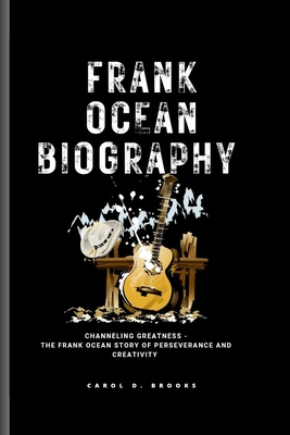 Frank Ocean Biography: Channeling Greatness - The Frank Ocean Story of Perseverance and Creativity_ - D Brooks, Carol