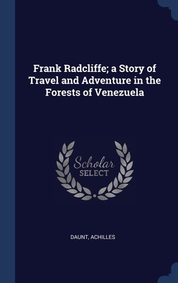 Frank Radcliffe; a Story of Travel and Adventure in the Forests of Venezuela - Daunt, Achilles