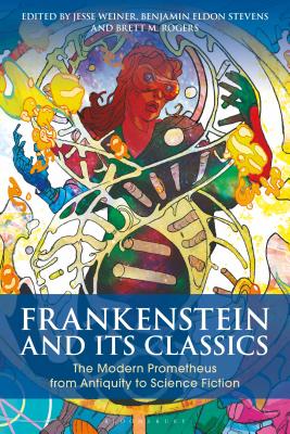 Frankenstein and Its Classics: The Modern Prometheus from Antiquity to Science Fiction - Stevens, Benjamin Eldon (Editor), and Weiner, Jesse (Editor), and Rogers, Brett M (Editor)