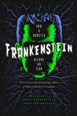 Frankenstein: How a Monster Became an Icon: The Science and Enduring Allure of Mary Shelley's Creation - Perkowitz, Sidney, and Von Mueller, Eddy