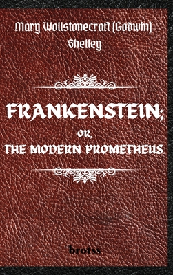 FRANKENSTEIN; OR, THE MODERN PROMETHEUS. by Mary Wollstonecraft (Godwin) Shelley: ( The 1818 Text - The Complete Uncensored Edition - by Mary Shelley ) Hardcover - Shelley, Mary