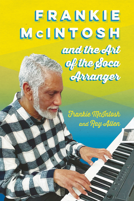 Frankie McIntosh and the Art of the Soca Arranger - McIntosh, Frankie, and Allen, Ray