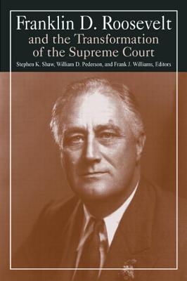 Franklin D. Roosevelt and the Transformation of the Supreme Court - Shaw, Stephen K, and Pederson, William D, and Williams, Michael R