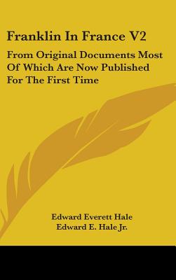 Franklin In France V2: From Original Documents Most Of Which Are Now Published For The First Time: The Treaty Of Peace And Franklin's Life Till His Return - Hale, Edward Everett, and Hale, Edward E, Jr.