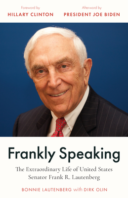 Frankly Speaking: The Extraordinary Life of United States Senator Frank R. Lautenberg - Lautenberg, Bonnie, and Olin, Dirk, and Clinton, Hillary (Foreword by)