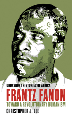Frantz Fanon: Toward a Revolutionary Humanism - Lee, Christopher J.
