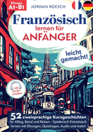 Franzsisch lernen fr Anfnger - leicht gemacht!: 52 zweisprachige Kurzgeschichten fr Alltag, Beruf und Reisen - Spielerisch Franzsisch lernen mit bungen, Quizfragen, Audio und mehr!