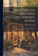 Franzsische Skeptiker, Voltaire, Merime, Renan: Zur Psychologie des neueren Individualismus.