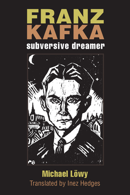 Franz Kafka: Subversive Dreamer - Lowy, Michael, and Hedges, Inez (Translated by)