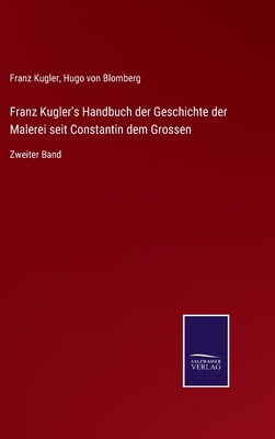 Franz Kugler's Handbuch der Geschichte der Malerei seit Constantin dem Grossen: Zweiter Band - Kugler, Franz, and Von Blomberg, Hugo (Editor)