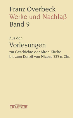 Franz Overbeck: Werke Und Nachla: Band 9: Aus Den Vorlesungen Zur Geschichte Der Alten Kirche Bis Zum Konzil Von Nicaea 325 N. Chr. - Stegemann, Ekkehard W (Editor), and Brndle, Rudolf (Editor), and Cancik, Hubert (Editor)