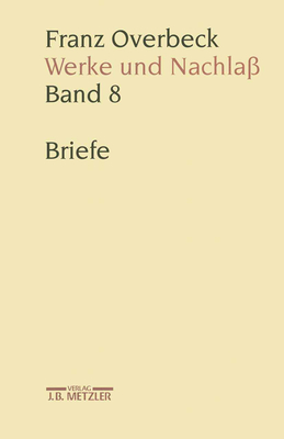 Franz Overbeck: Werke Und Nachla?: Band 8: Briefe - Sommer, Andreas Urs, and Br?ndle, Rudolf (Editor), and Cancik-Lindemaier, Hildegard (Editor)