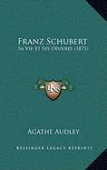 Franz Schubert: Sa Vie Et Ses Oeuvres (1871)