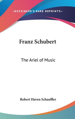 Franz Schubert: The Ariel of Music - Schauffler, Robert Haven