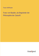 Franz von Baader, als Begr?nder der Philosophie der Zukunft