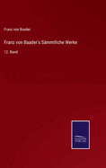 Franz von Baader's S?mmtliche Werke: 12. Band