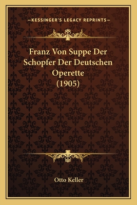 Franz Von Suppe Der Schopfer Der Deutschen Operette (1905) - Keller, Otto