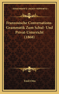 Franzosische Conversations-Grammatik Zum Schul- Und Privat-Unterricht (1868)