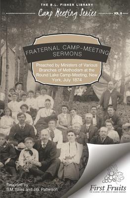 Fraternal Camp-Meeting Sermons: Preached by Ministers of the Various Branches of Methodism at the Round Lake Camp-Meeting, New York, July, 1874 - Patterson, J G, and Stiles, S M