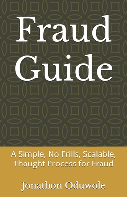 Fraud Guide: A Simple, No Frills, Scalable, Thought Process for Fraud - Oduwole, Jonathon