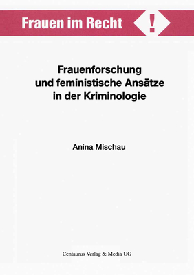 Frauenforschung Und Feministische Ansatze in Der Kriminologie - Mischau, Anina