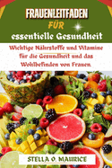 Frauenleitfaden f?r essentielle Gesundheit: Wichtige N?hrstoffe und Vitamine f?r die Gesundheit und das Wohlbefinden von Frauen.