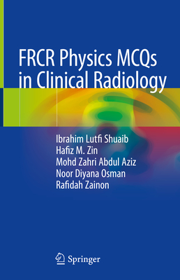 FRCR Physics MCQs in Clinical Radiology - Shuaib, Ibrahim Lutfi, and Zin, Hafiz M., and Aziz, Mohd Zahri Abdul