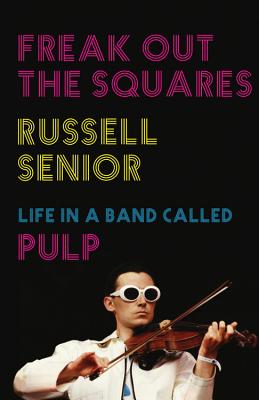 Freak Out the Squares: Life in a band called Pulp - Senior, Russell