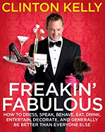 Freakin' Fabulous: How to Dress, Speak, Behave, Eat, Drink, Entertain, Decorate, and Generally Be Better Than Everyone Else - Kelly, Clinton