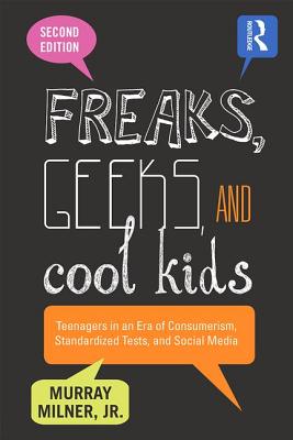 Freaks, Geeks, and Cool Kids: Teenagers in an Era of Consumerism, Standardized Tests, and Social Media - Milner, Murray, Jr.
