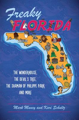 Freaky Florida: The Wonderhouse, the Devil's Tree, the Shaman of Philippe Park, and More - Muncy, Mark, and Schultz, Kari
