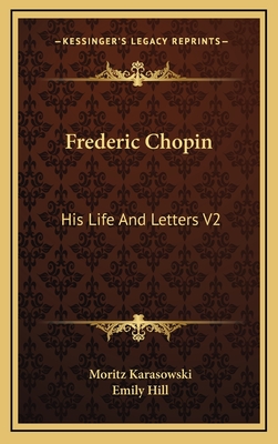 Frederic Chopin: His Life and Letters V2 - Karasowski, Moritz, and Hill, Emily (Translated by)