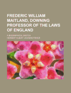 Frederic William Maitland, Downing Professor of the Laws of England; A Biographical Sketch