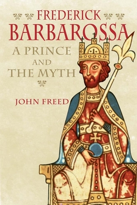 Frederick Barbarossa: The Prince and the Myth - Freed, John