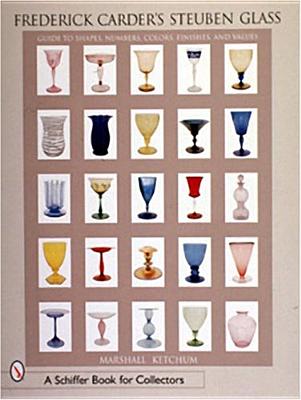 Frederick Carder's Steuben Glass: Guide to Shapes, Numbers, Colors, Finishes and Values - Ketchum, Marshall D