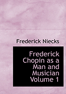 Frederick Chopin as a Man and Musician Volume 1