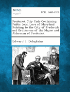 Frederick City Code Containing Public Local Laws of Maryland Relating to the City of Frederick and Ordinances of the Mayor and Aldermen of Frederick. - Delaplaine, Edward S