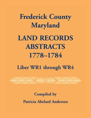 Frederick County, Maryland Land Records Abstracts, 1778-1784, Liber WR1 Through WR4 - Andersen, Patricia