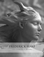 Frederick Hart: The Complete Works - Hart, Frederick, and Kuspit, Donald, and Turner, Frederick