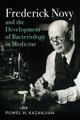 Frederick Novy and the Development of Bacteriology in Medicine - Kazanjian, Powel H, Dr.